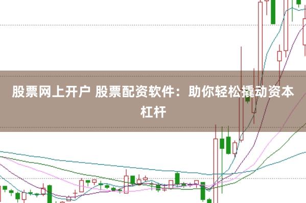 股票网上开户 股票配资软件：助你轻松撬动资本杠杆