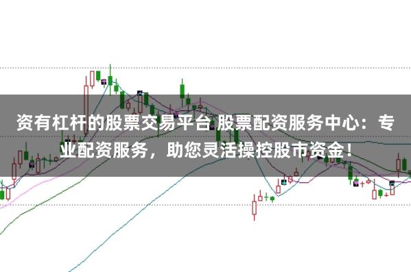 资有杠杆的股票交易平台 股票配资服务中心：专业配资服务，助您灵活操控股市资金！