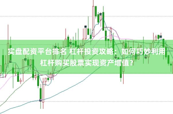 实盘配资平台排名 杠杆投资攻略：如何巧妙利用杠杆购买股票实现资产增值？