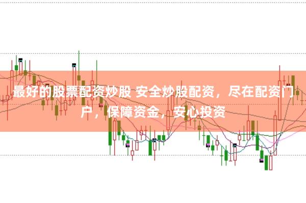 最好的股票配资炒股 安全炒股配资，尽在配资门户，保障资金，安心投资