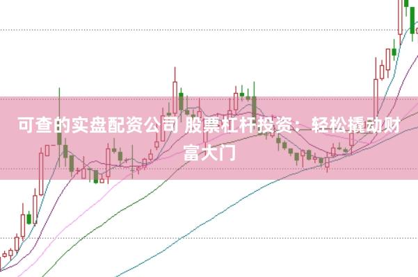 可查的实盘配资公司 股票杠杆投资：轻松撬动财富大门