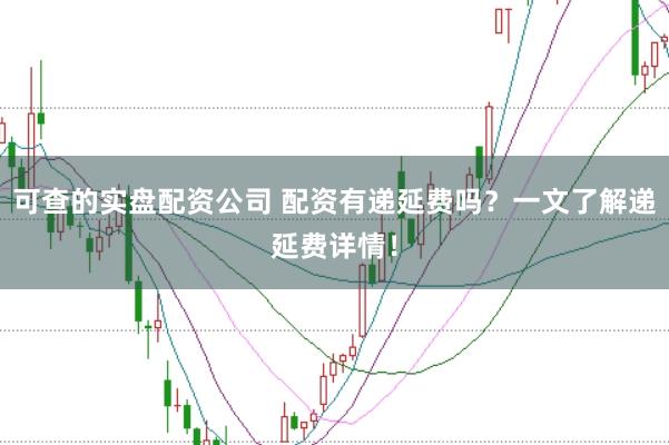 可查的实盘配资公司 配资有递延费吗？一文了解递延费详情！