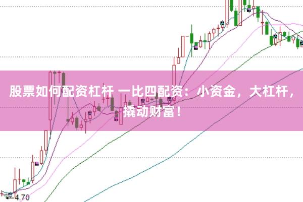 股票如何配资杠杆 一比四配资：小资金，大杠杆，撬动财富！
