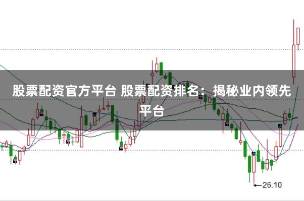 股票配资官方平台 股票配资排名：揭秘业内领先平台