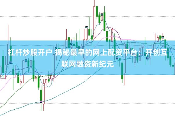 杠杆炒股开户 揭秘最早的网上配资平台：开创互联网融资新纪元