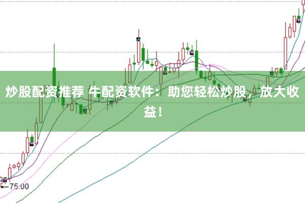 炒股配资推荐 牛配资软件：助您轻松炒股，放大收益！