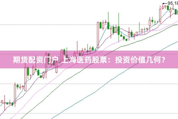 期货配资门户 上海医药股票：投资价值几何？