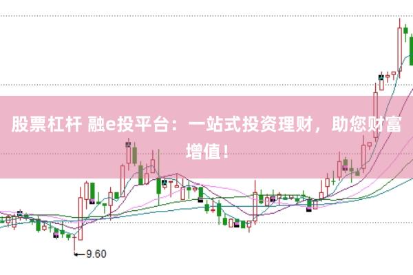 股票杠杆 融e投平台：一站式投资理财，助您财富增值！