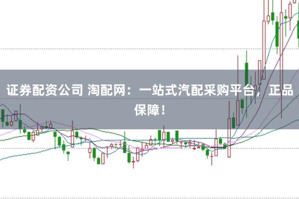 证券配资公司 淘配网：一站式汽配采购平台，正品保障！
