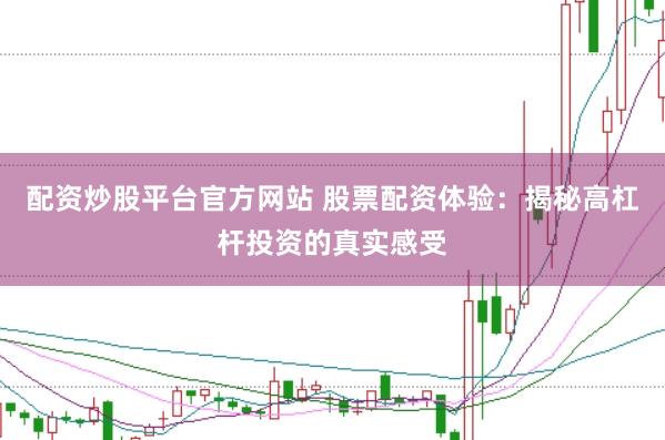 配资炒股平台官方网站 股票配资体验：揭秘高杠杆投资的真实感受