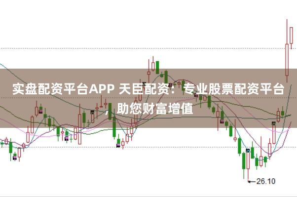 实盘配资平台APP 天臣配资：专业股票配资平台，助您财富增值