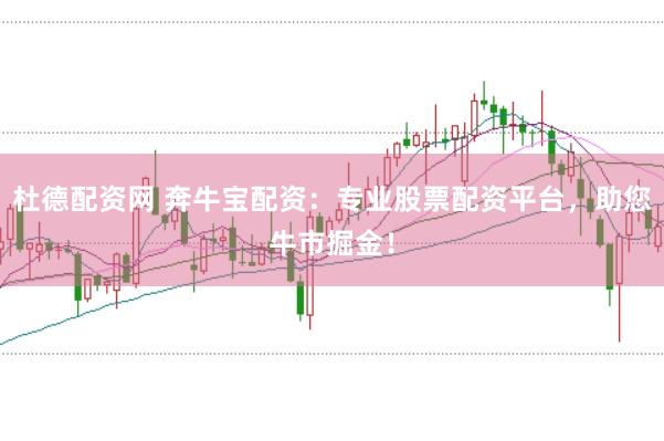 杜德配资网 奔牛宝配资：专业股票配资平台，助您牛市掘金！