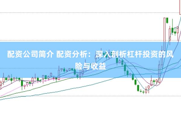 配资公司简介 配资分析：深入剖析杠杆投资的风险与收益