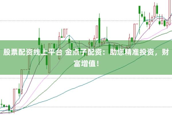 股票配资线上平台 金点子配资：助您精准投资，财富增值！