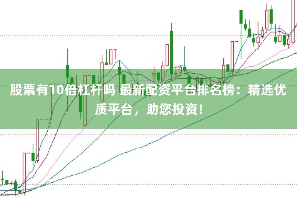 股票有10倍杠杆吗 最新配资平台排名榜：精选优质平台，助您投资！