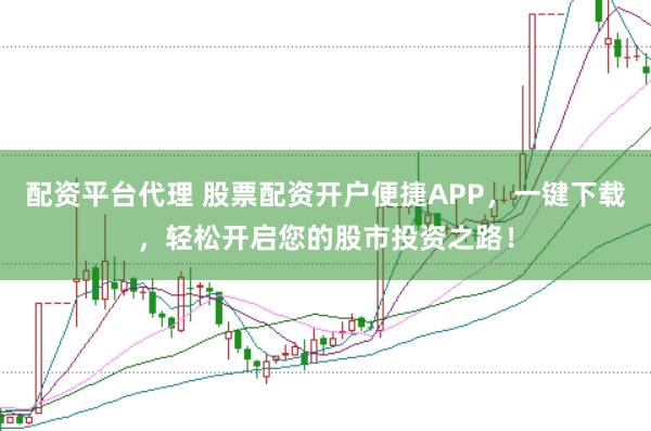 配资平台代理 股票配资开户便捷APP，一键下载，轻松开启您的股市投资之路！