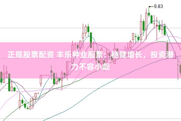 正规股票配资 丰乐种业股票：稳健增长，投资潜力不容小觑