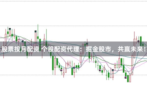 股票按月配资 个股配资代理：掘金股市，共赢未来！