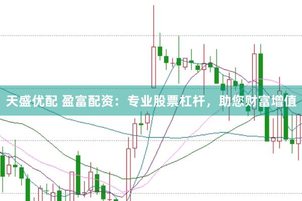 天盛优配 盈富配资：专业股票杠杆，助您财富增值