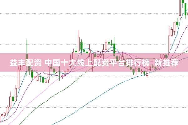 益丰配资 中国十大线上配资平台排行榜  新推荐