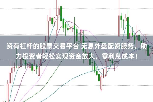 资有杠杆的股票交易平台 无息外盘配资服务，助力投资者轻松实现资金放大，零利息成本！
