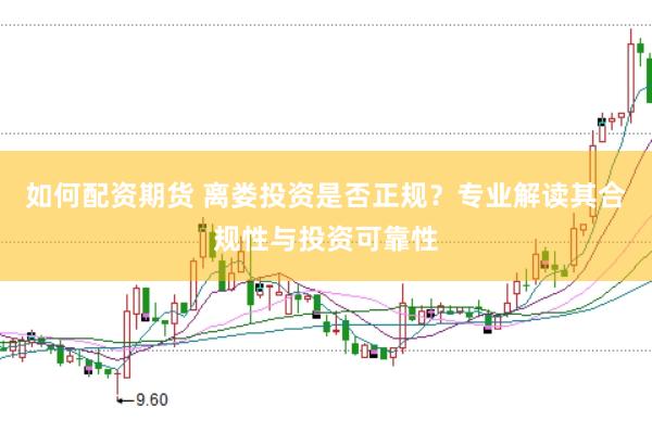 如何配资期货 离娄投资是否正规？专业解读其合规性与投资可靠性