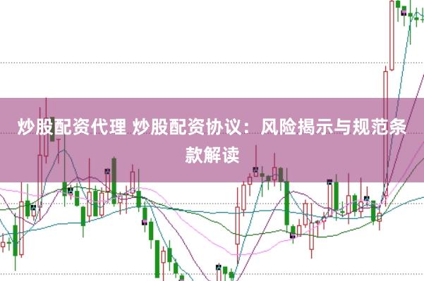 炒股配资代理 炒股配资协议：风险揭示与规范条款解读