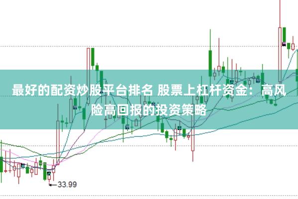 最好的配资炒股平台排名 股票上杠杆资金：高风险高回报的投资策略