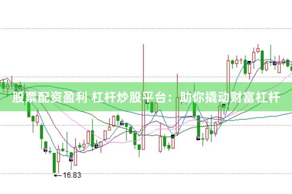 股票配资盈利 杠杆炒股平台：助你撬动财富杠杆