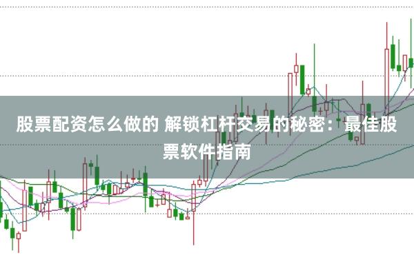 股票配资怎么做的 解锁杠杆交易的秘密：最佳股票软件指南
