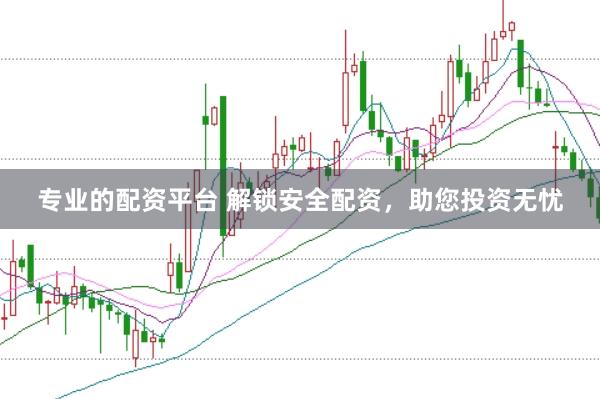 专业的配资平台 解锁安全配资，助您投资无忧