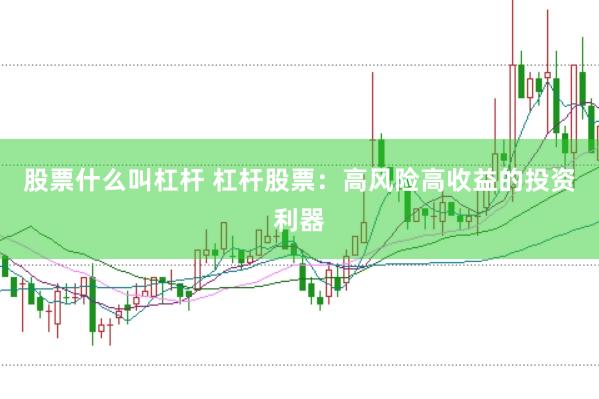股票什么叫杠杆 杠杆股票：高风险高收益的投资利器