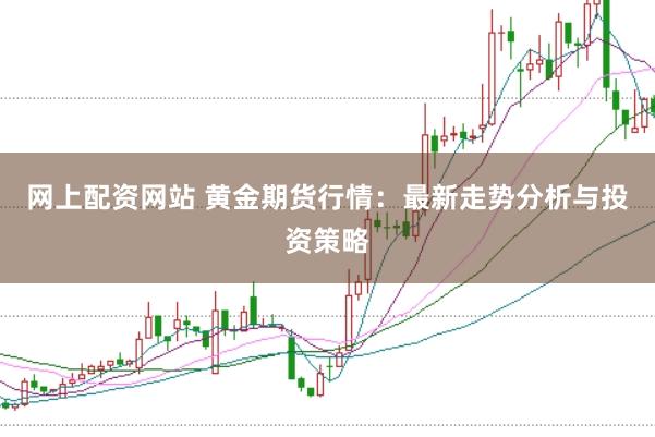 网上配资网站 黄金期货行情：最新走势分析与投资策略