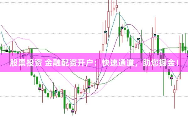 股票投资 金融配资开户：快速通道，助您掘金！