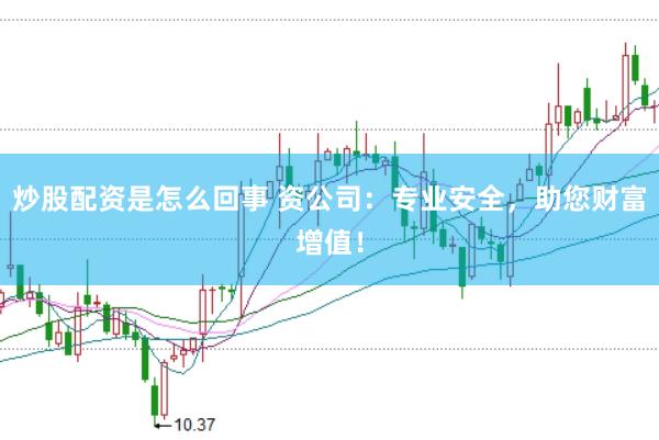 炒股配资是怎么回事 资公司：专业安全，助您财富增值！