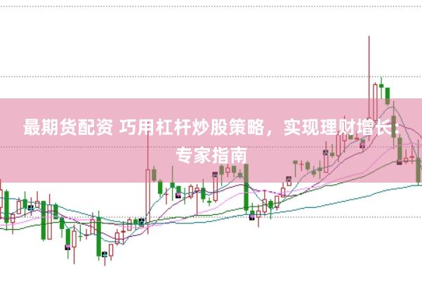 最期货配资 巧用杠杆炒股策略，实现理财增长：专家指南