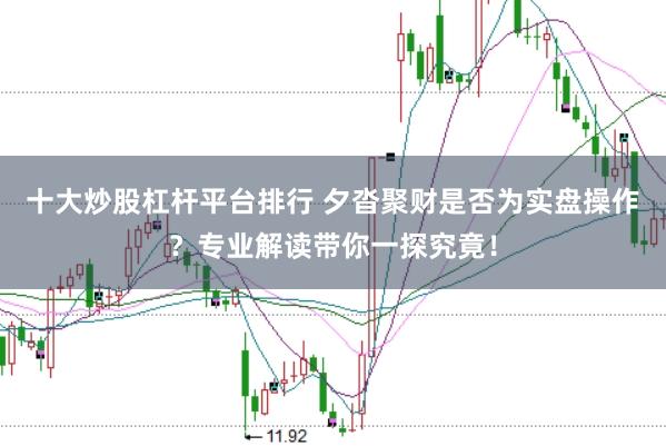 十大炒股杠杆平台排行 夕沓聚财是否为实盘操作？专业解读带你一探究竟！