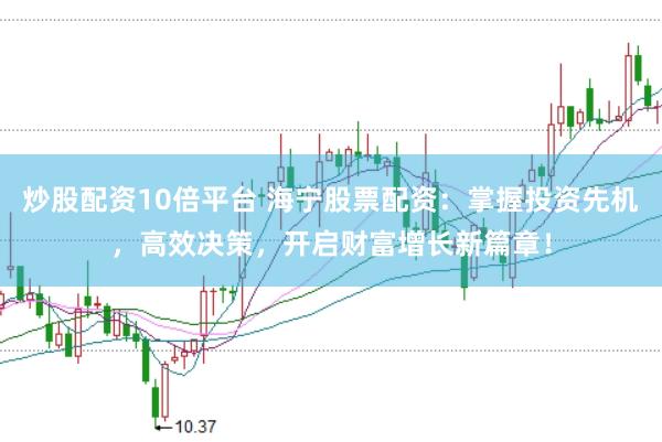 炒股配资10倍平台 海宁股票配资：掌握投资先机，高效决策，开启财富增长新篇章！