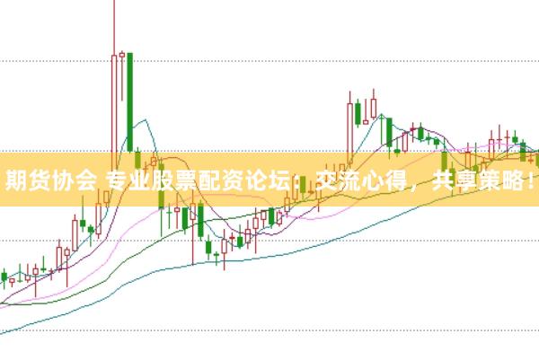 期货协会 专业股票配资论坛：交流心得，共享策略！