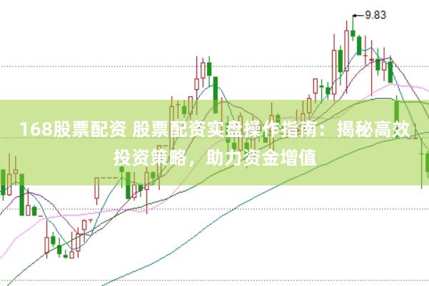 168股票配资 股票配资实盘操作指南：揭秘高效投资策略，助力资金增值