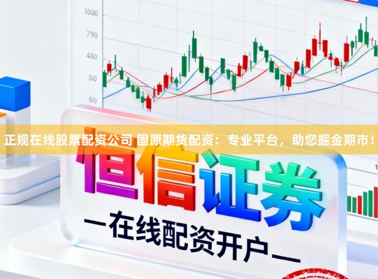正规在线股票配资公司 固原期货配资：专业平台，助您掘金期市！