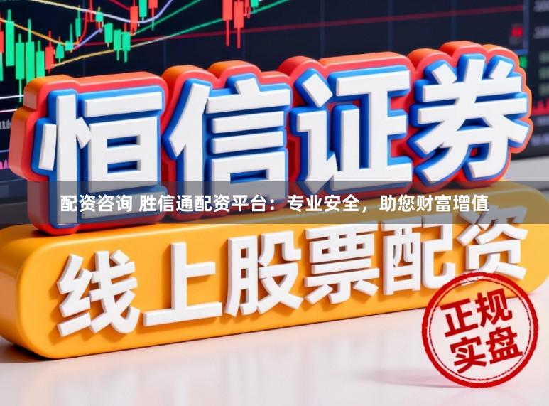 配资咨询 胜信通配资平台：专业安全，助您财富增值