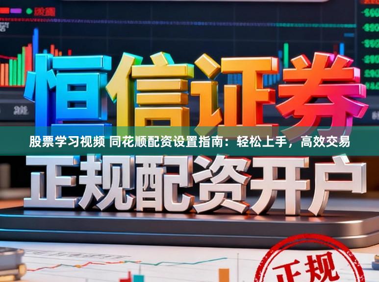 股票学习视频 同花顺配资设置指南：轻松上手，高效交易