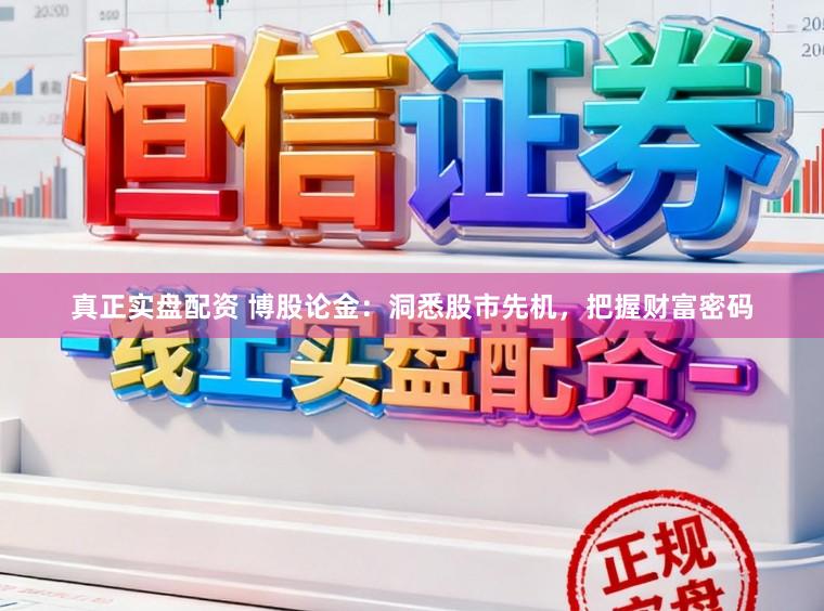 真正实盘配资 博股论金：洞悉股市先机，把握财富密码