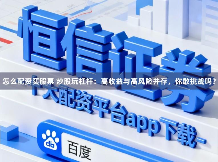 怎么配资买股票 炒股玩杠杆：高收益与高风险并存，你敢挑战吗？