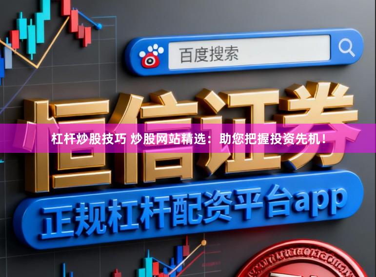 杠杆炒股技巧 炒股网站精选：助您把握投资先机！