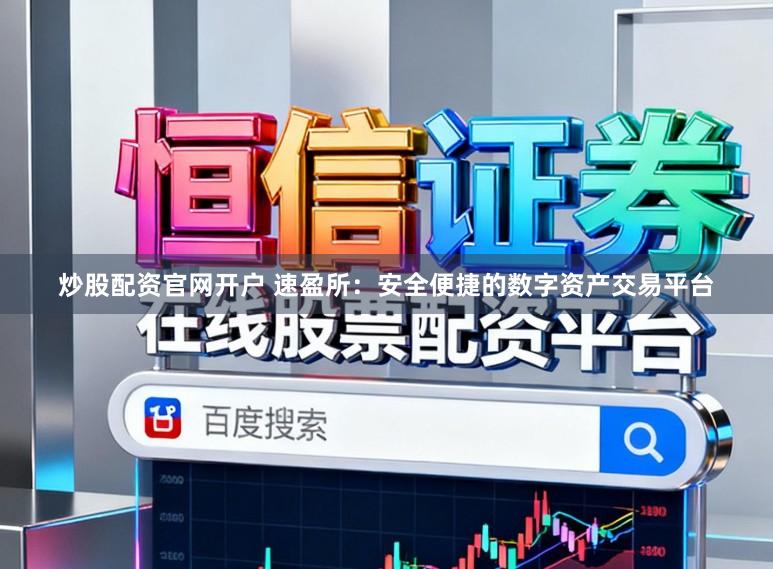 炒股配资官网开户 速盈所：安全便捷的数字资产交易平台