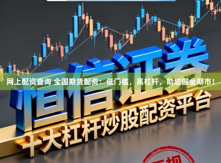 网上配资查询 全国期货配资：低门槛，高杠杆，助您掘金期市！
