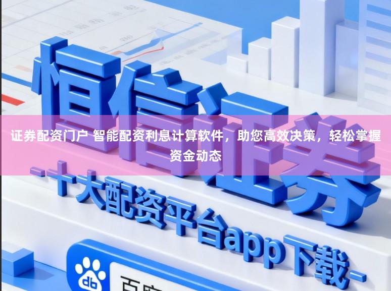 证券配资门户 智能配资利息计算软件，助您高效决策，轻松掌握资金动态