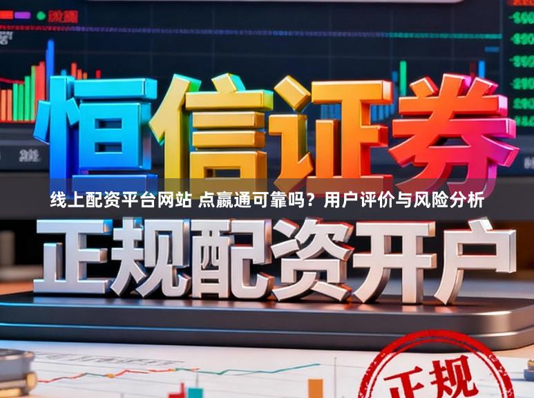 线上配资平台网站 点嬴通可靠吗？用户评价与风险分析